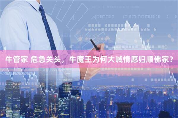 牛管家 危急关头，牛魔王为何大喊情愿归顺佛家？