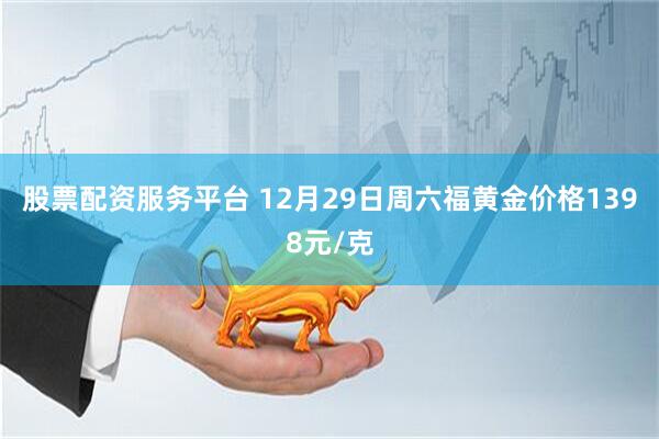 股票配资服务平台 12月29日周六福黄金价格1398元/克