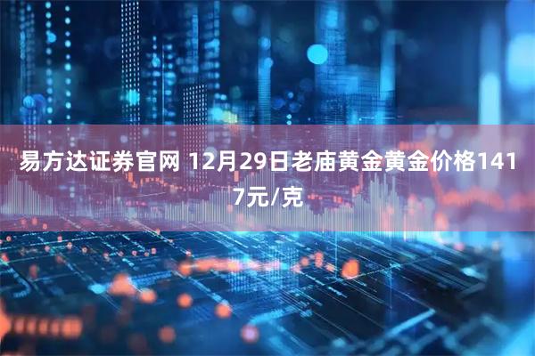 易方达证券官网 12月29日老庙黄金黄金价格1417元/克