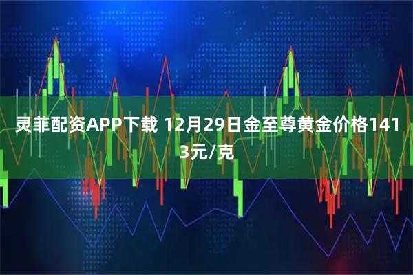 灵菲配资APP下载 12月29日金至尊黄金价格1413元/克