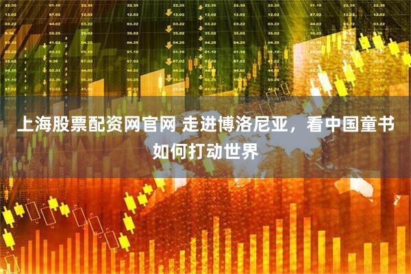 上海股票配资网官网 走进博洛尼亚，看中国童书如何打动世界