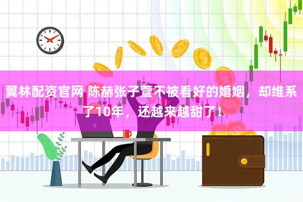 翼林配资官网 陈赫张子萱不被看好的婚姻，却维系了10年，还越来越甜了！