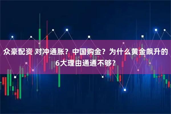 众豪配资 对冲通胀？中国购金？为什么黄金飙升的6大理由通通不够？