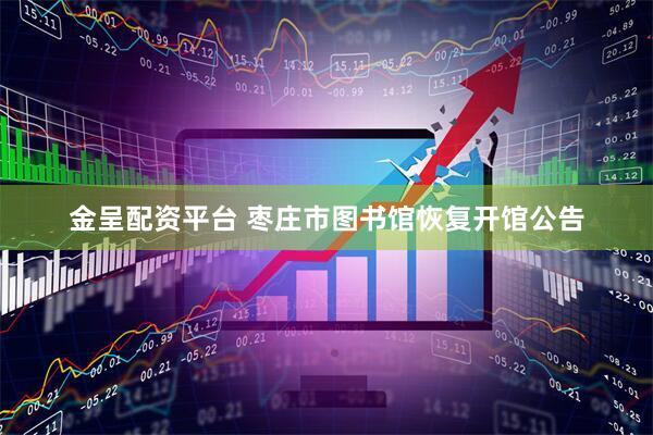 金呈配资平台 枣庄市图书馆恢复开馆公告