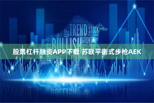 股票杠杆融资APP下载 苏联平衡式步枪AEK