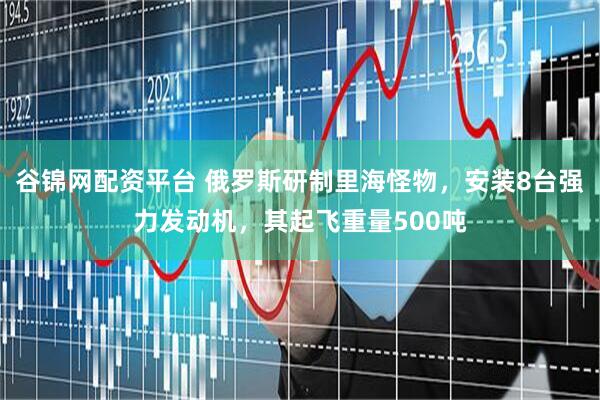谷锦网配资平台 俄罗斯研制里海怪物，安装8台强力发动机，其起飞重量500吨