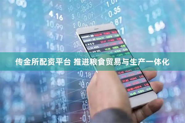 传金所配资平台 推进粮食贸易与生产一体化
