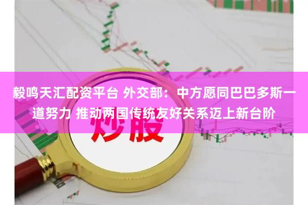 毅鸣天汇配资平台 外交部：中方愿同巴巴多斯一道努力 推动两国传统友好关系迈上新台阶