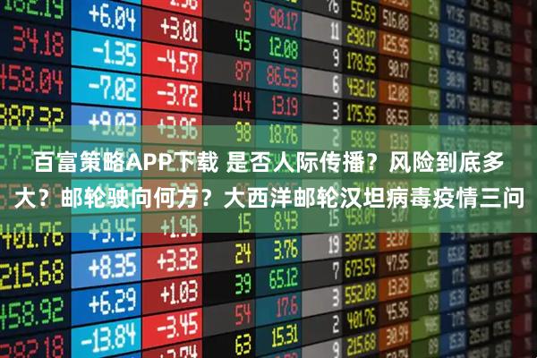 百富策略APP下载 是否人际传播？风险到底多大？邮轮驶向何方？大西洋邮轮汉坦病毒疫情三问